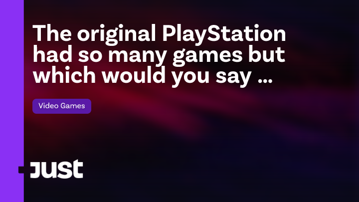 The original PlayStation had so many games but which would you say ...
